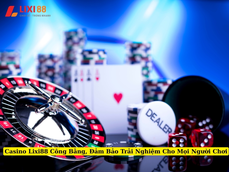 casino lixi88 công bằng, đảm bảo trải nghiệm cho mọi người chơi