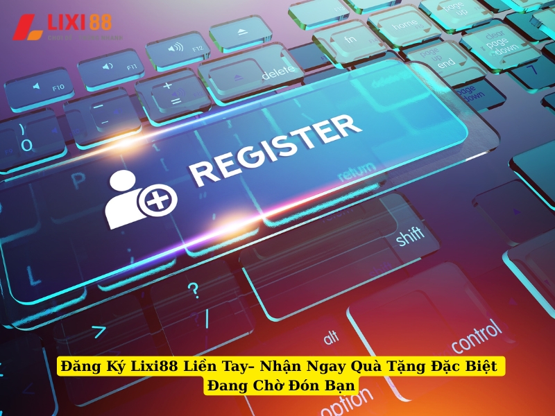 đăng ký lixi88 liền tay nhận ngay quà tặng đặc biệt đang chờ đón bạn